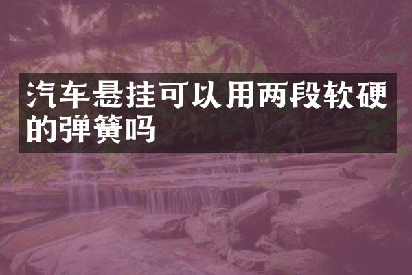 汽车悬挂可以用两段软硬的弹簧吗