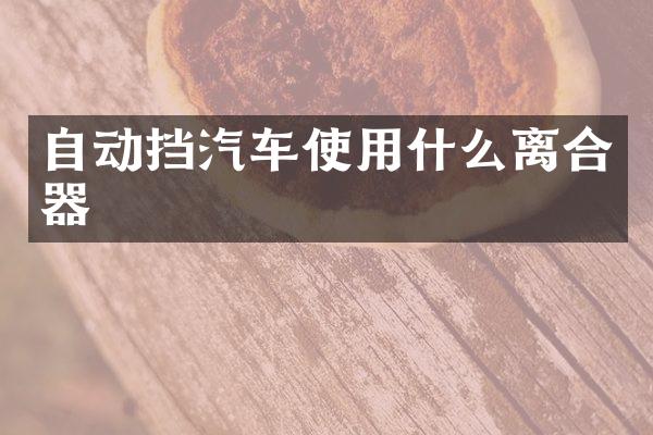 自动挡汽车使用什么离合器