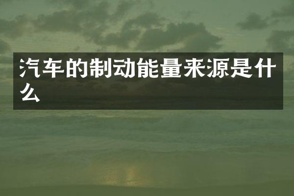 汽车的制动能量来源是什么