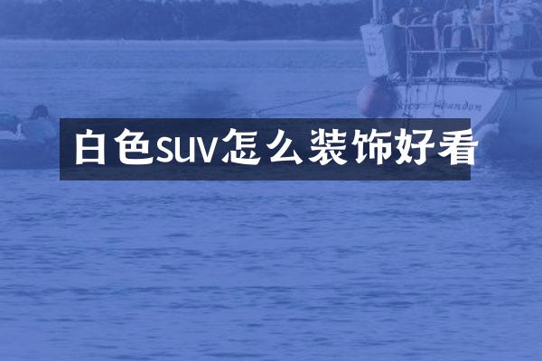 白色suv怎么装饰好看