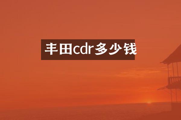 丰田cdr多少钱