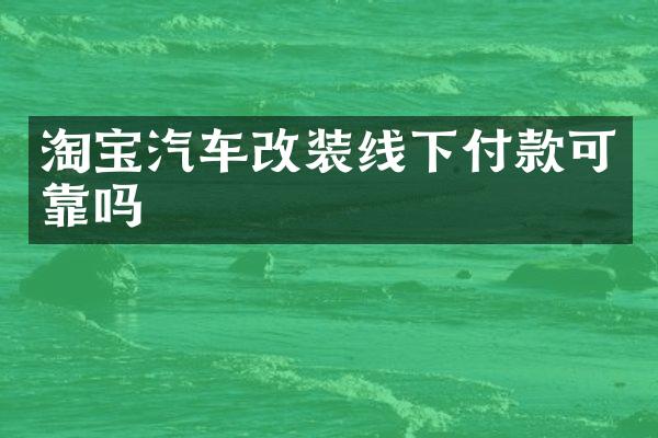 淘宝汽车改装线下付款可靠吗