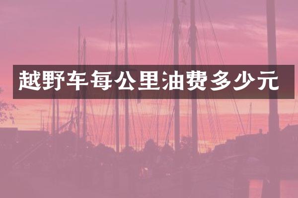 越野车每公里油费多少元