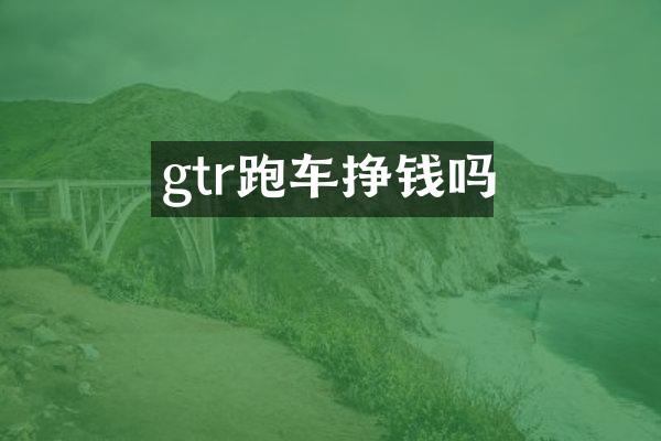 gtr跑车挣钱吗