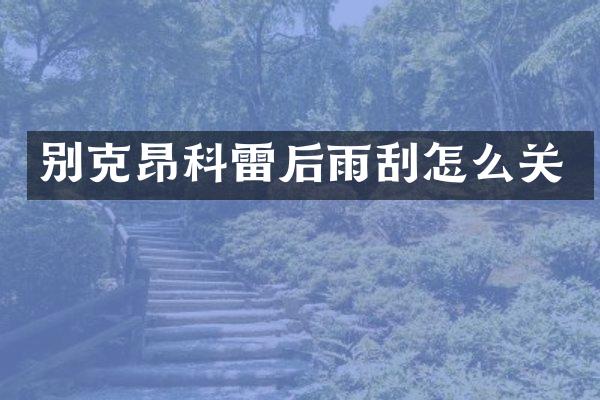别克昂科雷后雨刮怎么关
