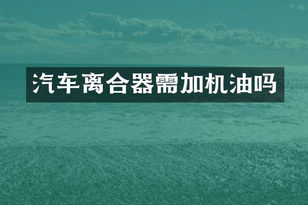 汽车离合器需加机油吗