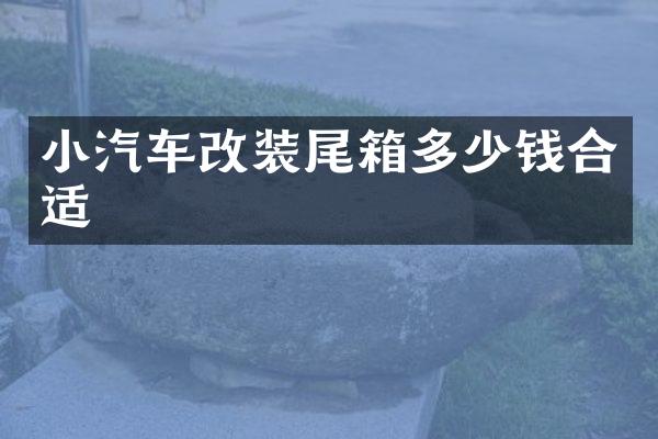 小汽车改装尾箱多少钱合适