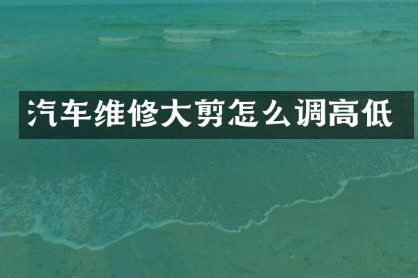 汽车维修大剪怎么调高低