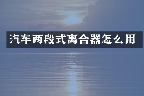 汽车两段式离合器怎么用