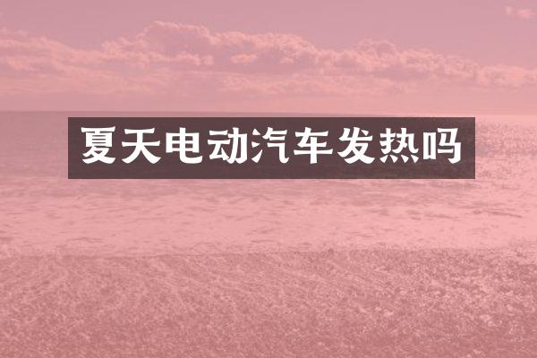 夏天电动汽车发热吗