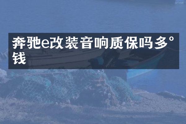 奔驰e改装音响质保吗多少钱