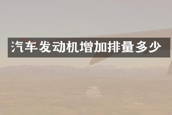 汽车发动机增加排量多少