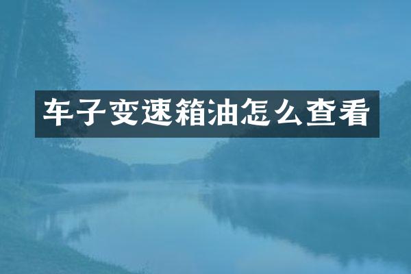 车子变速箱油怎么查看
