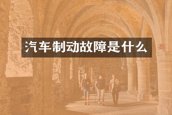 汽车制动故障是什么