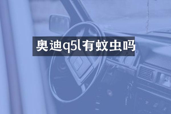 奥迪q5l有蚊虫吗