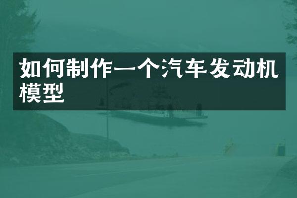 如何制作一个汽车发动机模型