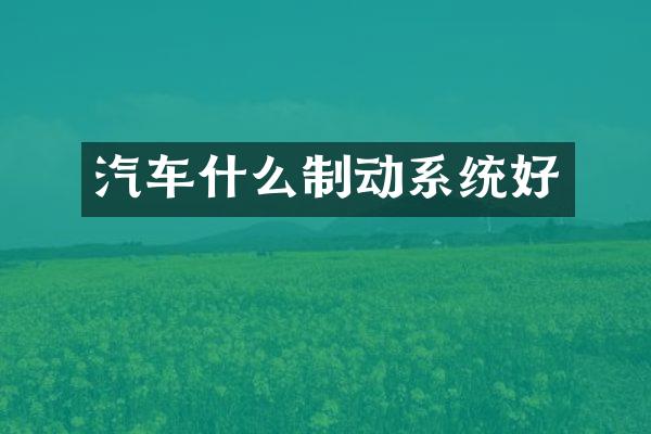汽车什么制动系统好