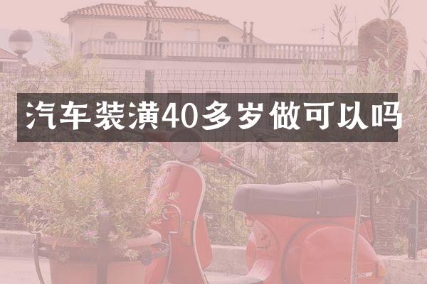 汽车装潢40多岁做可以吗