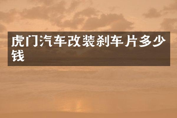 虎门汽车改装刹车片多少钱