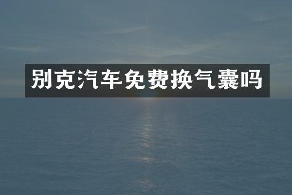 别克汽车免费换气囊吗