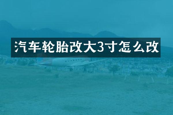 汽车轮胎改大3寸怎么改