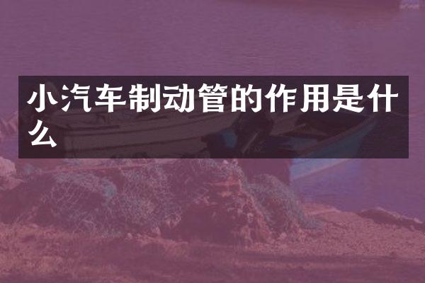 小汽车制动管的作用是什么