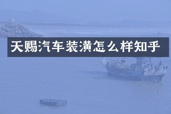 天赐汽车装潢怎么样知乎