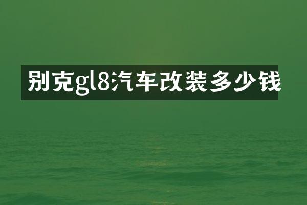 别克gl8汽车改装多少钱