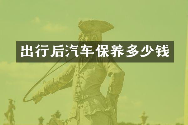 出行后汽车保养多少钱