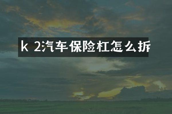 k 2汽车保险杠怎么拆