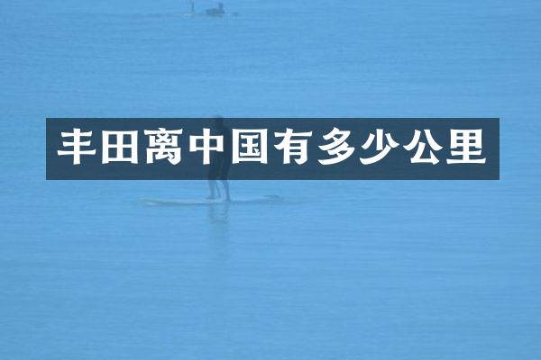 丰田离中国有多少公里