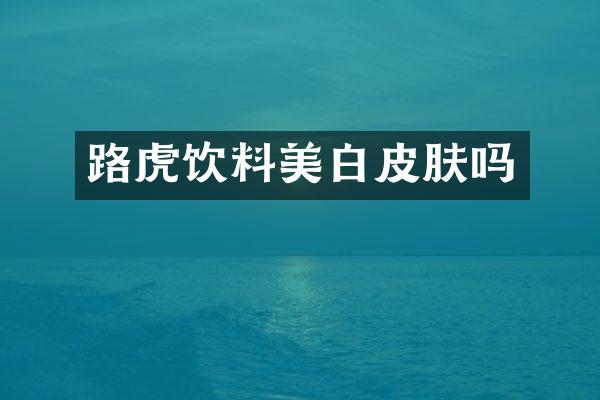 路虎饮料美白皮肤吗