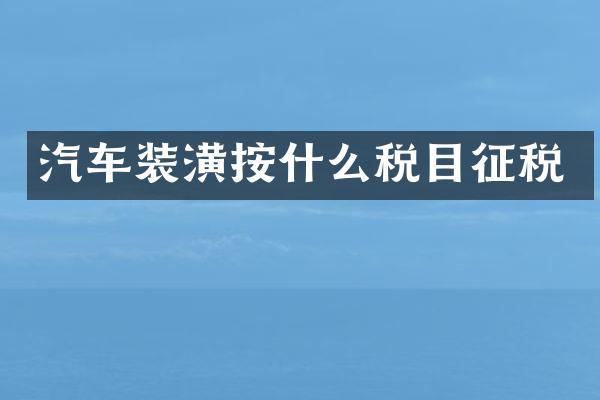 汽车装潢按什么税目征税