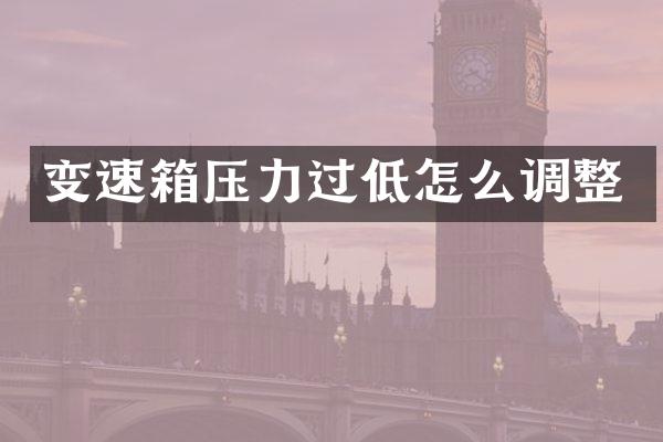变速箱压力过低怎么调整