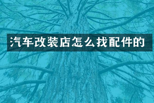 汽车改装店怎么找配件的