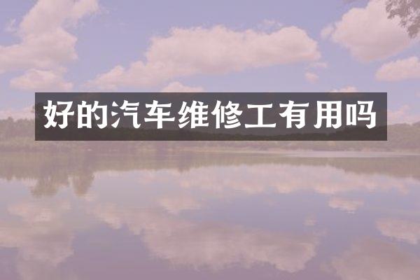 好的汽车维修工有用吗