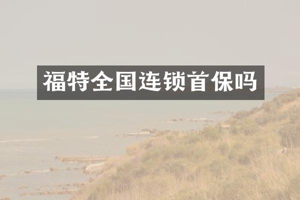 福特全国连锁首保吗