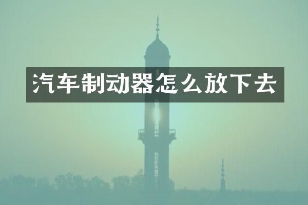 汽车制动器怎么放下去