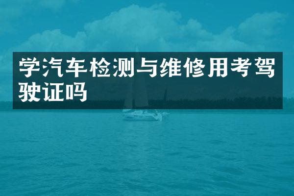 学汽车检测与维修用考吗