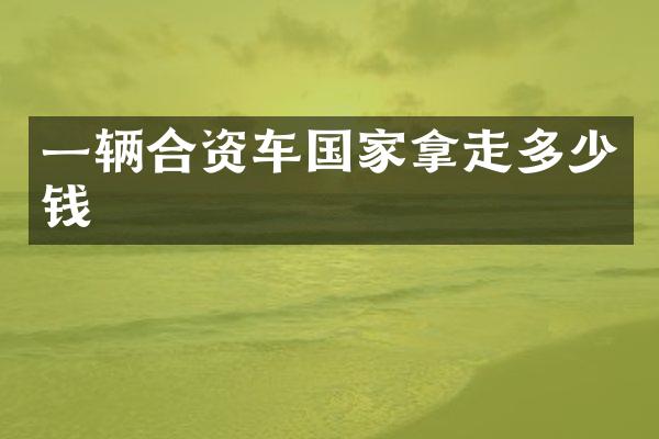 一辆合资车国家拿走多少钱
