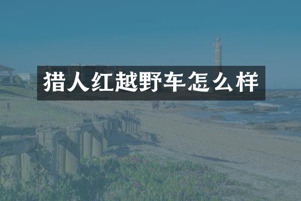 猎人红越野车怎么样