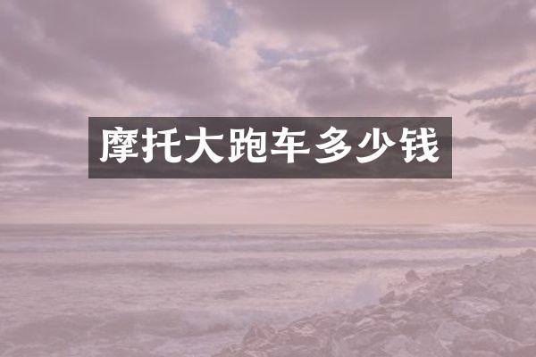 摩托大跑车多少钱