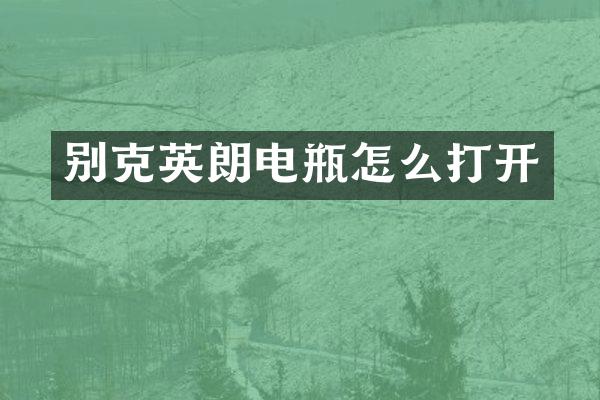 别克英朗电瓶怎么打开