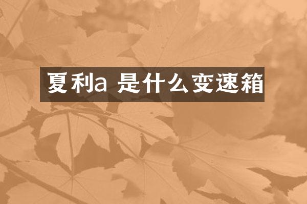 夏利a 是什么变速箱