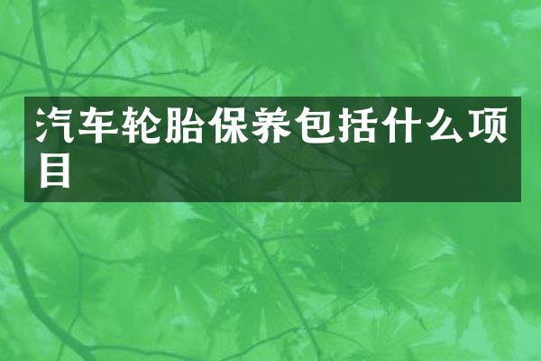 汽车轮胎保养包括什么项目