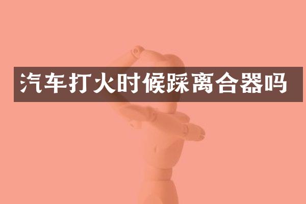 汽车打火时候踩离合器吗