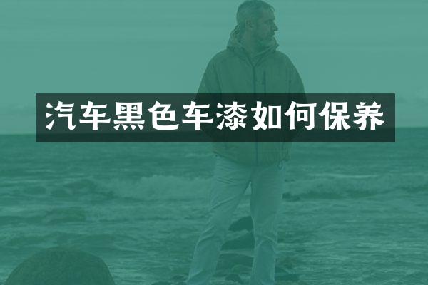 汽车黑色车漆如何保养