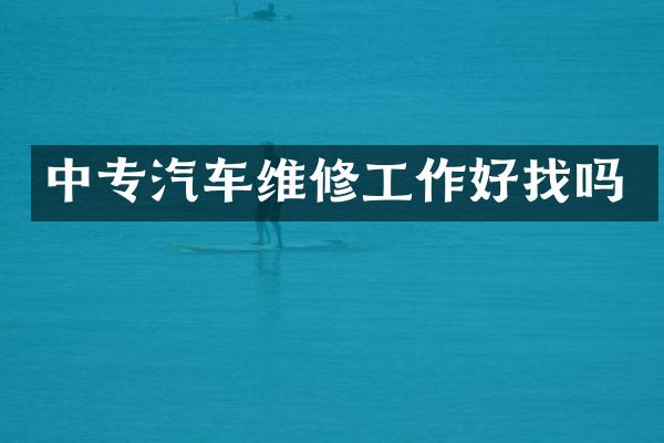 中专汽车维修工作好找吗