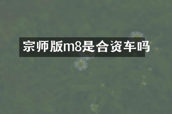 宗师版m8是合资车吗