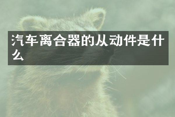 汽车离合器的从动件是什么